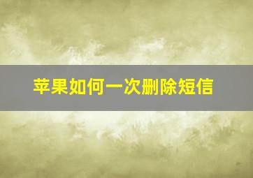 苹果如何一次删除短信