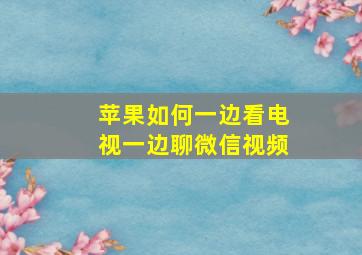 苹果如何一边看电视一边聊微信视频