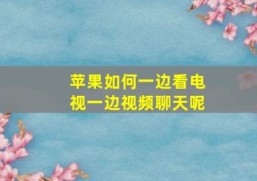 苹果如何一边看电视一边视频聊天呢