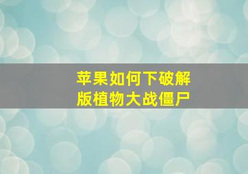 苹果如何下破解版植物大战僵尸