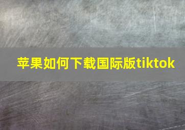 苹果如何下载国际版tiktok