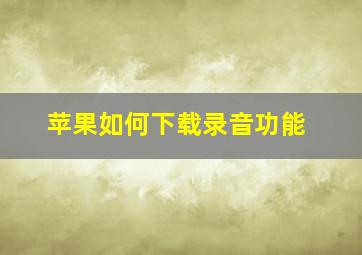 苹果如何下载录音功能