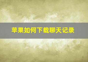 苹果如何下载聊天记录