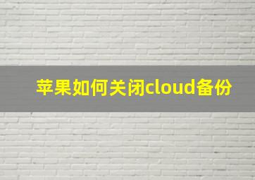 苹果如何关闭cloud备份