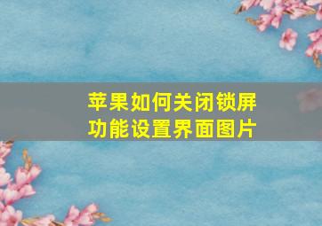 苹果如何关闭锁屏功能设置界面图片