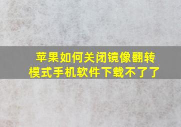 苹果如何关闭镜像翻转模式手机软件下载不了了