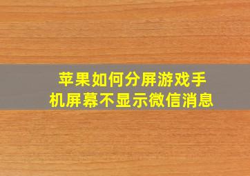 苹果如何分屏游戏手机屏幕不显示微信消息