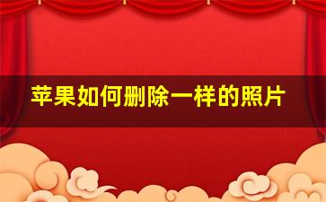 苹果如何删除一样的照片