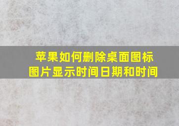 苹果如何删除桌面图标图片显示时间日期和时间