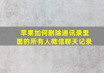 苹果如何删除通讯录里面的所有人微信聊天记录