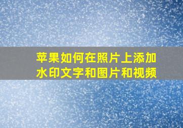 苹果如何在照片上添加水印文字和图片和视频