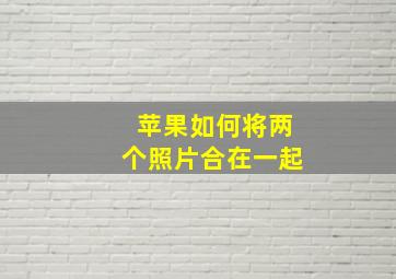 苹果如何将两个照片合在一起