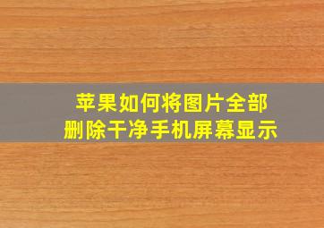 苹果如何将图片全部删除干净手机屏幕显示