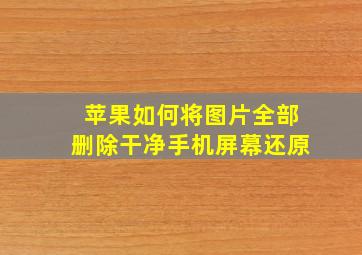 苹果如何将图片全部删除干净手机屏幕还原