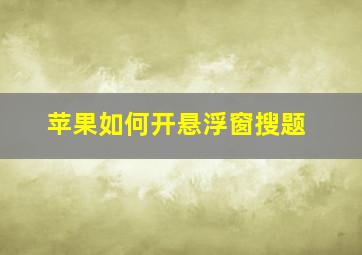 苹果如何开悬浮窗搜题