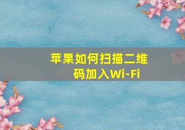 苹果如何扫描二维码加入Wi-Fi