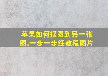 苹果如何抠图到另一张图,一步一步细教程图片