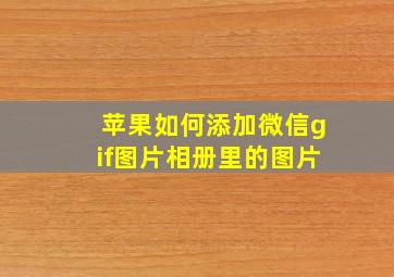 苹果如何添加微信gif图片相册里的图片