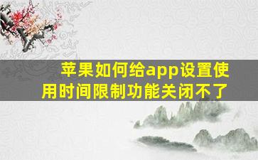 苹果如何给app设置使用时间限制功能关闭不了