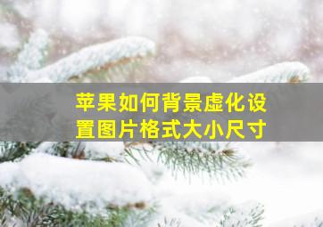 苹果如何背景虚化设置图片格式大小尺寸