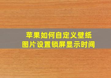 苹果如何自定义壁纸图片设置锁屏显示时间