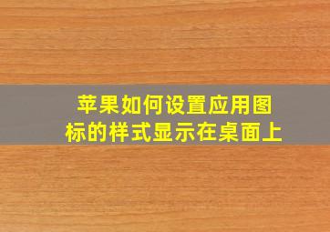 苹果如何设置应用图标的样式显示在桌面上