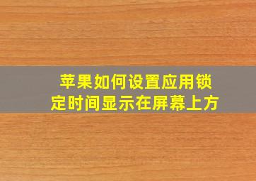 苹果如何设置应用锁定时间显示在屏幕上方