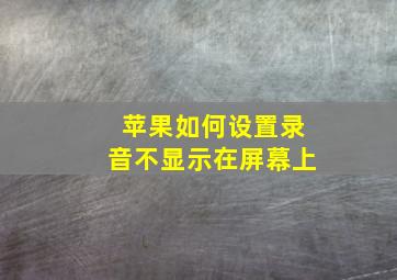 苹果如何设置录音不显示在屏幕上