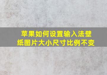 苹果如何设置输入法壁纸图片大小尺寸比例不变