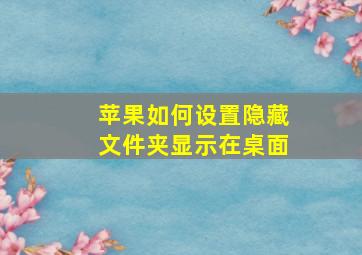 苹果如何设置隐藏文件夹显示在桌面