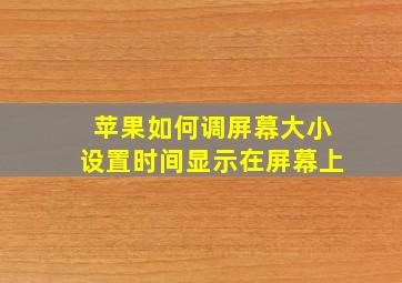 苹果如何调屏幕大小设置时间显示在屏幕上