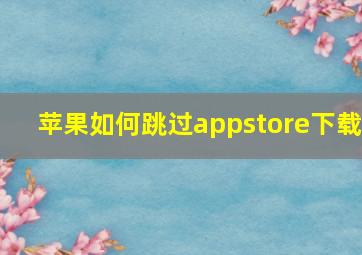 苹果如何跳过appstore下载