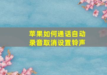 苹果如何通话自动录音取消设置铃声