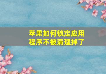 苹果如何锁定应用程序不被清理掉了