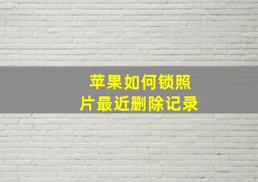 苹果如何锁照片最近删除记录