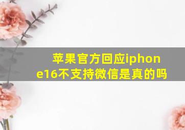 苹果官方回应iphone16不支持微信是真的吗