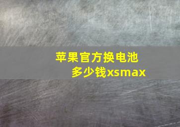 苹果官方换电池多少钱xsmax