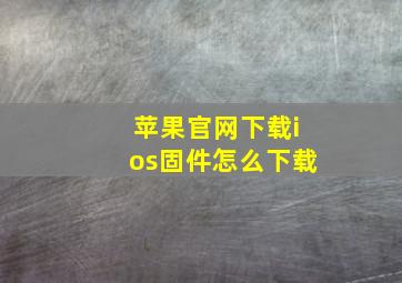 苹果官网下载ios固件怎么下载