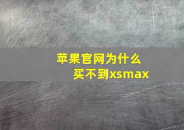 苹果官网为什么买不到xsmax