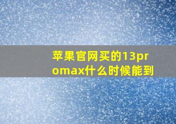 苹果官网买的13promax什么时候能到