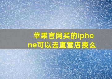 苹果官网买的iphone可以去直营店换么