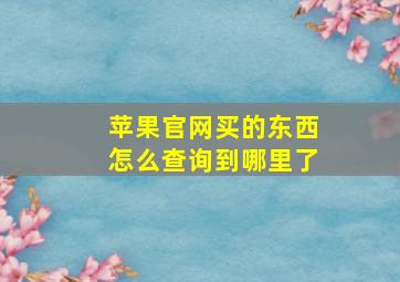 苹果官网买的东西怎么查询到哪里了