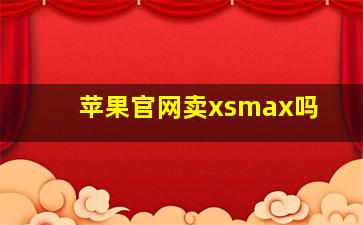 苹果官网卖xsmax吗