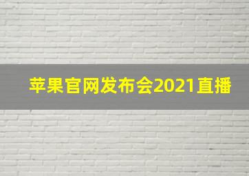 苹果官网发布会2021直播