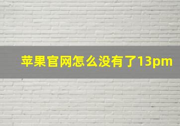 苹果官网怎么没有了13pm