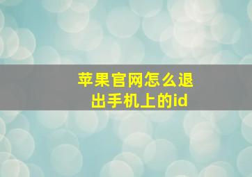 苹果官网怎么退出手机上的id