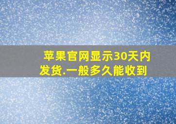 苹果官网显示30天内发货.一般多久能收到