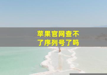 苹果官网查不了序列号了吗