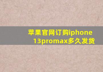 苹果官网订购iphone13promax多久发货