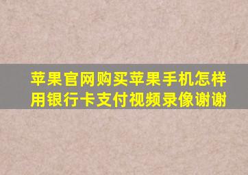 苹果官网购买苹果手机怎样用银行卡支付视频录像谢谢